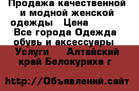 Продажа качественной и модной женской одежды › Цена ­ 2 500 - Все города Одежда, обувь и аксессуары » Услуги   . Алтайский край,Белокуриха г.